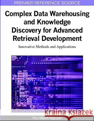 Complex Data Warehousing and Knowledge Discovery for Advanced Retrieval Development: Innovative Methods and Applications Nguyen, Tho Manh 9781605667485