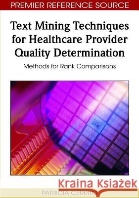 Text Mining Techniques for Healthcare Provider Quality Determination: Methods for Rank Comparisons Cerrito, Patricia 9781605667522 Medical Information Science Reference