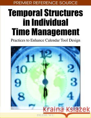 Temporal Structures in Individual Time Management: Practices to Enhance Calendar Tool Design Wu, Dezhi 9781605667768 Idea Group Reference