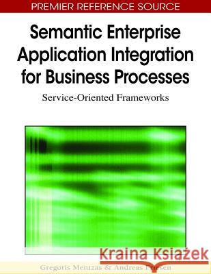 Semantic Enterprise Application Integration for Business Processes: Service-Oriented Frameworks Mentzas, Gregoris 9781605668048 Idea Group Reference