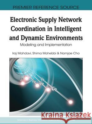 Electronic Supply Network Coordination in Intelligent and Dynamic Environments: Modeling and Implementation Mahdavi, Iraj 9781605668086 Business Science Reference