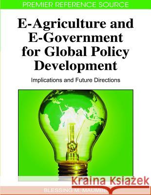 E-Agriculture and E-Government for Global Policy Development: Implications and Future Directions Maumbe, Blessing M. 9781605668208 Idea Group Reference
