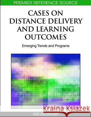 Cases on Distance Delivery and Learning Outcomes: Emerging Trends and Programs Gearhart, Deb 9781605668703