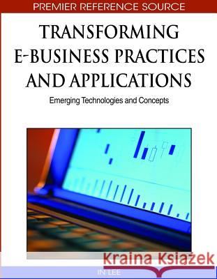 Transforming E-Business Practices and Applications: Emerging Technologies and Concepts Lee, In 9781605669106 Information Science Publishing