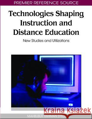 Technologies Shaping Instruction and Distance Education: New Studies and Utilizations Syed, Mahbubur Rahman 9781605669342