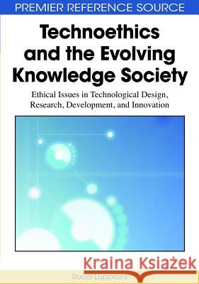 Technoethics and the Evolving Knowledge Society: Ethical Issues in Technological Design, Research, Development, and Innovation Luppicini, Rocci 9781605669526 Information Science Publishing