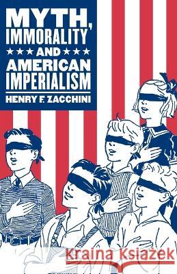 Myth, Immorality and American Imperialism Henry F Zacchini 9781605710136 Shirespress