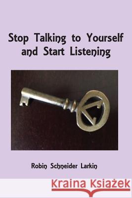 Stop Talking to Yourself and Start Listening Robin Schneider Larkin 9781605713083