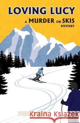 Loving Lucy: A Murder on Skis Mystery Phil Bayly 9781605715216