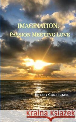 Imagination: Passion Meeting Love Betsey Grobecker 9781605716138
