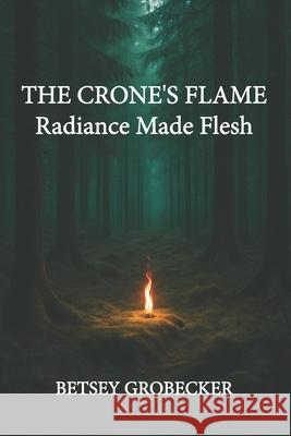The Crone's Flame: Radiance Made Flesh Betsey Grobecker 9781605716930