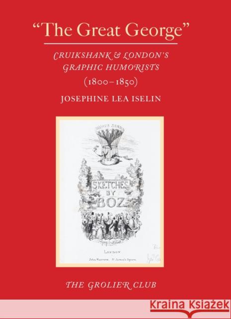 The Great George: Cruikshank and London's Graphic Humorists (1800-1850) Iselin, Josephine Lea 9781605830957 Grolier Club of New York