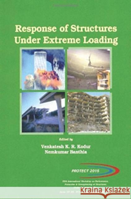 Response of Structures Under Extreme Loading: Proceedings of the Fifth International Workshop on Performance, Protection & Strengthening of Structures Under Extreme Loading (PROTECT 2015), June 28-30, Venkatesh K.R. Kodur Nemkumar Banthia  9781605952277