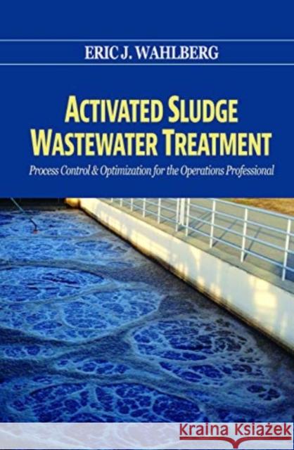 Activated Sludge Wastewater Treatment: Control and Optimization Eric J. Wahlberg, Ph.D.   9781605953335
