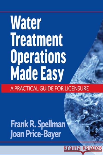 Water Treatment Operations Made Easy: A Practical Guide for Licensure Frank R. Spellman Joan Price-Bayer  9781605955094 DEStech Publications, Inc