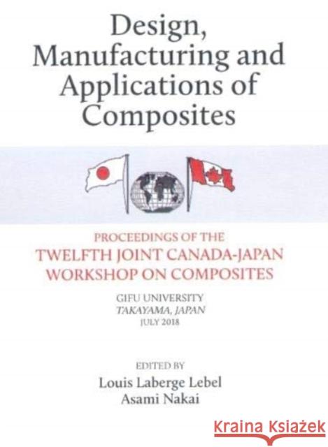 Design, Manufacturing and Applications of Composites 2018: Proceedings of the Twelfth Joint Canada-Japan Workshop on Composites Louis Laberge Lebel Asami Nakai  9781605955681 DEStech Publications, Inc