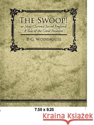 The Swoop! or How Clarence Saved England - A Tale of the Great Invasion P G Wodehouse 9781605972305 Book Jungle