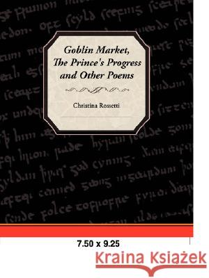 Goblin Market, the Prince's Progress, and Other Poems Christina Rossetti 9781605972992