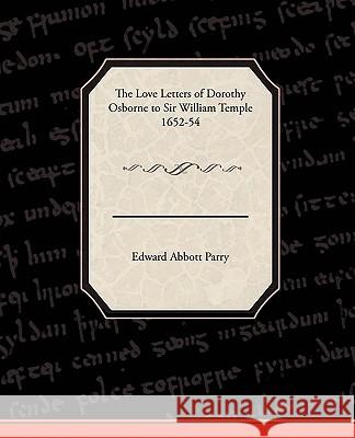 The Love Letters of Dorothy Osborne to Sir William Temple, 1652-54 Parry, Edward Abbott 9781605973821
