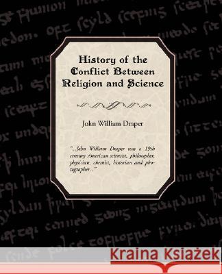 History of the Conflict Between Religion and Science John William Draper 9781605973944