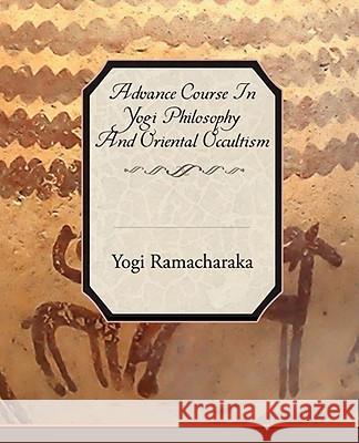 Advance Course in Yogi Philosophy and Oriental Occultism Yogi Ramacharaka 9781605978789 Book Jungle