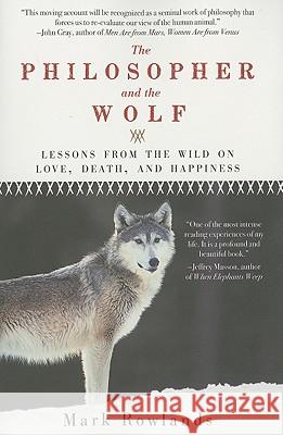 Philosopher and the Wolf: Lessons from the Wild on Love, Death, and Happiness Mark Rowlands 9781605981338