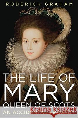 Life of Mary, Queen of Scots: An Accidental Tragedy Graham, Roderick 9781605981413