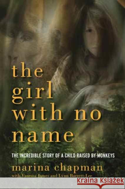 Girl with No Name: The Incredible Story of a Child Raised by Monkeys Chapman, Marina 9781605985459 Pegasus Books