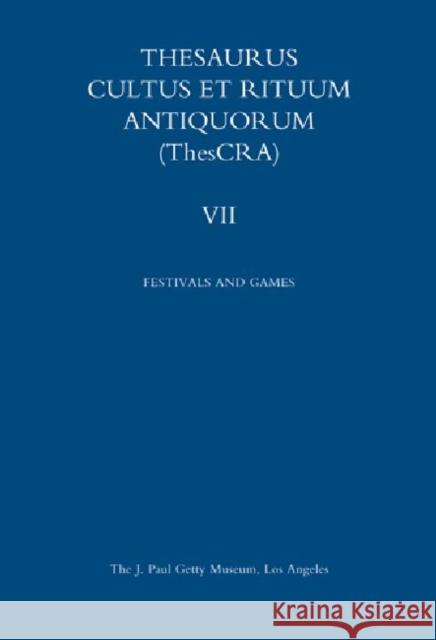 Thesaurus Cultus Et Rituum Antiquorum Volume VII: Festivals and Games Antoine Hermary Bertrand Jaeger 9781606060742