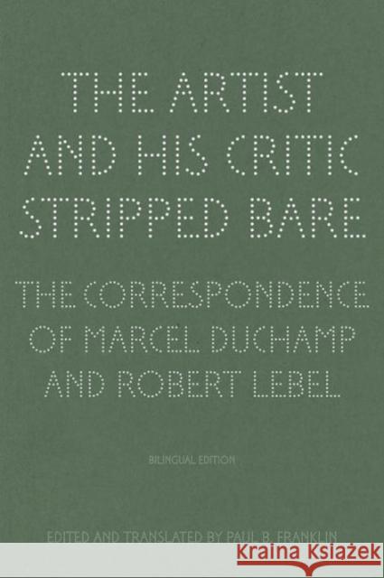 The Artist and His Critic Stripped Bare: The Correspondence of Marcel Duchamp and Robert Lebel, Bilingual Edition Paul B. Franklin Jean-Jacques Lebel 9781606064436 Getty Research Institute