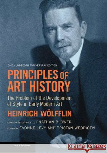 Principles of Art History: The Problem of the Development of Style in Early Modern Art, One Hundredth Anniversary Edition Heinrich Weolfflin Heinrich Wolfflin Evonne Levy 9781606064528 Getty Research Institute