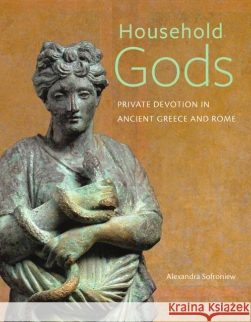 Household Gods: Private Devotion in Ancient Greece and Rome Alexandra Sofroniew 9781606064566 J. Paul Getty Museum