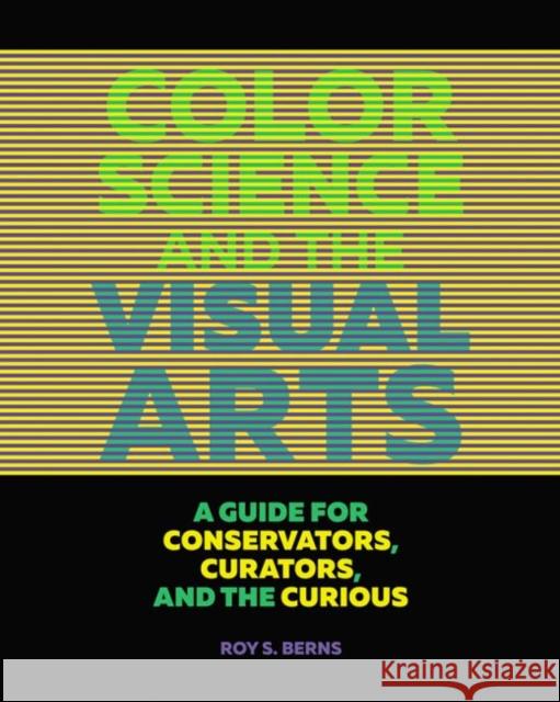 Color Science and the Visual Arts: A Guide for Conservators, Curators, and the Curious Roy S. Berns 9781606064818 Getty Conservation Institute