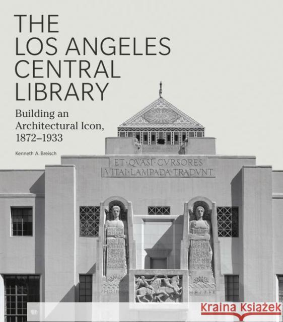 The Los Angeles Central Library: Building an Architectural Icon, 1872-1933 Kenneth A. Breisch Kevin Starr 9781606064900 Getty Research Institute