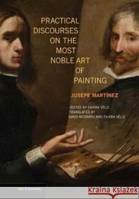 Practical Discourses on the Most Noble Art of Painting Jusepe Martinez Zahira Veliz David McGrath 9781606065280 Getty Research Institute