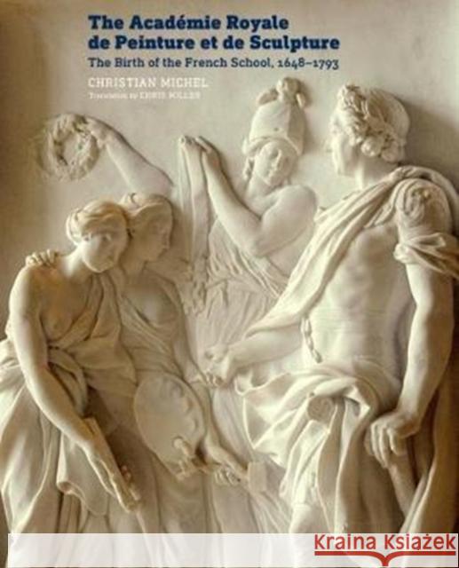 The Académie Royale de Peinture Et de Sculpture: The Birth of the French School, 1648-1793 Michel, Christian 9781606065358 Getty Research Institute