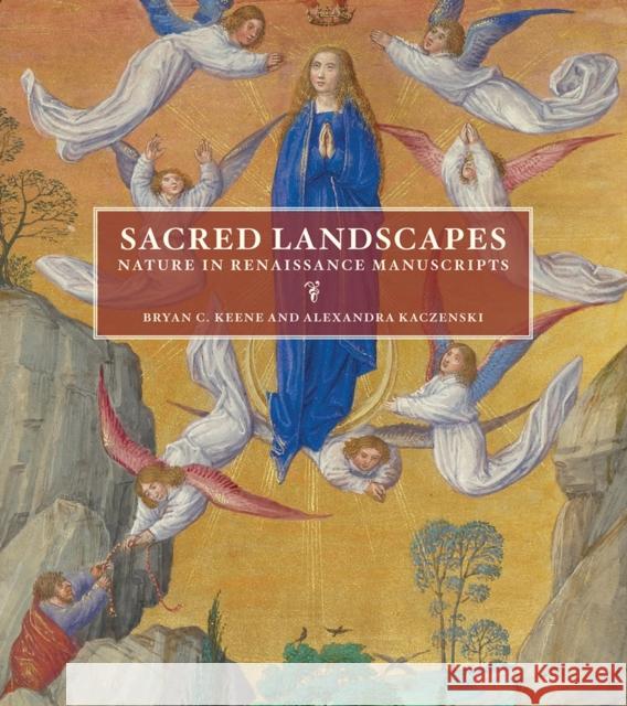 Sacred Landscapes: Nature in Renaissance Manuscripts Keene, Bryan C.; Kaczenski, Alexandra 9781606065464 John Wiley & Sons