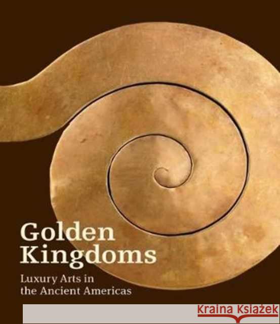 Golden Kingdoms: Luxury Arts in the Ancient Americas Pillsbury, Joanne; Potts, Timothy; Richter, Kim N 9781606065488 John Wiley & Sons