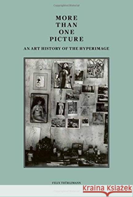 More Than One Picture: An Art History of the Hyperimage Felix Thurlemann 9781606066256 Getty Research Institute