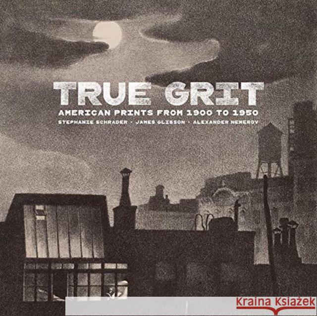 True Grit: American Prints from 1900 to 1950 Stephanie Schrader James Glisson Alexander Nemerov 9781606066270