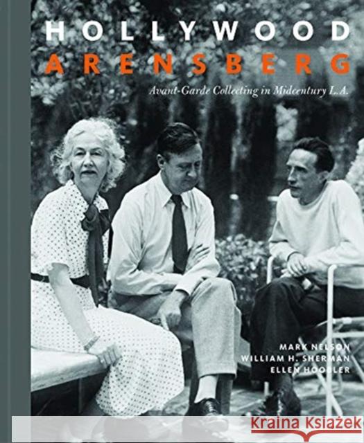 Hollywood Arensberg: Avant-Garde Collecting in Midcentury L.A. Mark Nelson William H. Sherman Ellen Hoobler 9781606066669 Getty Research Institute