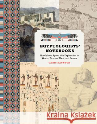 Egyptologists' Notebooks: The Golden Age of Nile Exploration in Words, Pictures, Plans, and Letters Chris Naunton 9781606066768 Getty Publications
