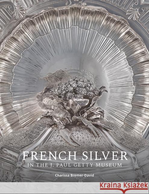 French Silver in the J. Paul Getty Museum Charissa Bremer-David Jessica Chasen Arlen Heginbotham 9781606068281