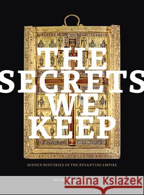 The Secrets We Keep: Hidden Histories of the Byzantine Empire Roland Betancourt 9781606069080 Getty Trust Publications