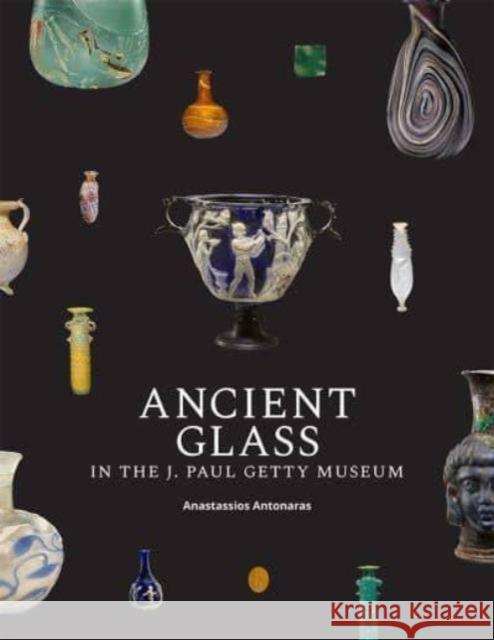 Ancient Glass in the J. Paul Getty Museum Anastassios Antonaras 9781606069196 Getty Trust Publications