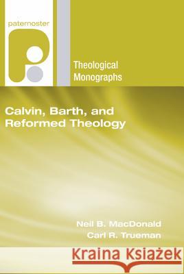 Calvin, Barth, and Reformed Theology Neil B. MacDonald Carl R. Trueman 9781606080177