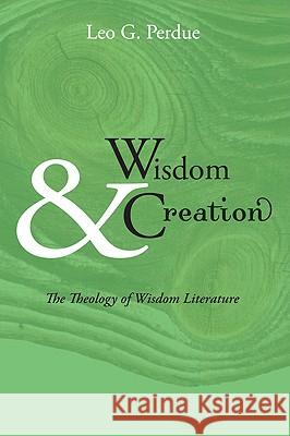 Wisdom & Creation: The Theology of Wisdom Literature Leo G. Perdue 9781606080221 Wipf & Stock Publishers