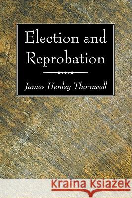 Election and Reprobation James Henley Thornwell 9781606080313 Wipf & Stock Publishers