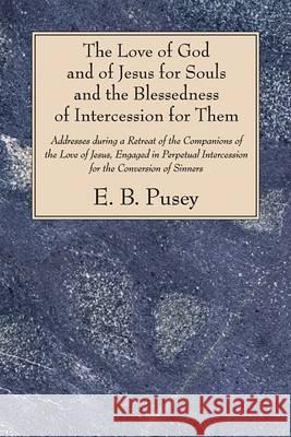The Love of God and of Jesus for Souls and the Blessedness of Intercession for Them Pusey, E. B. 9781606080351 Wipf & Stock Publishers