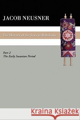 A History of the Jews in Babylonia, Part II Jacob Neusner 9781606080757 Wipf & Stock Publishers